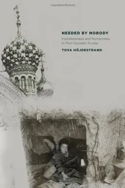 Needed by Nobody: Homelessness and Humanness in Post-Socialist Russia (Culture and Society After Socialism)