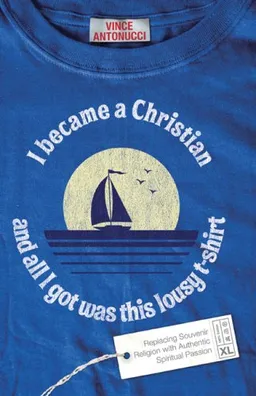 I Became a Christian and All I Got Was This Lousy T-Shirt: Replacing Souvenir Religion with Authentic Spiritual Passion