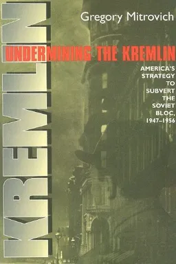 Undermining the Kremlin: America's Strategy to Subvert the Soviet Bloc, 1947–1956 (Cornell Studies in Security Affairs)