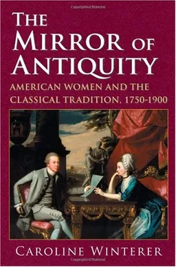 The Mirror of Antiquity: American Women and the Classical Tradition, 1750–1900