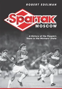 Spartak Moscow: A History of the People's Team in the Workers' State