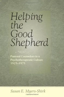 עטיפת הספר Helping the Good Shepherd: Pastoral Counselors in a Psychotherapeutic Culture, 1925--1975 (Medicine, Science, and Religion in Historical Context) מאת Susan E. Myers-Shirk