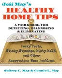 Jeff May's Healthy Home Tips: A Workbook for Detecting, Diagnosing, and Eliminating Pesky Pests, Stinky Stenches, Musty Mold, and Other Aggravating Home Problems