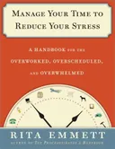 Manage Your Time to Reduce Your Stress: A Handbook for the Overworked, Overscheduled, and Overwhelmed