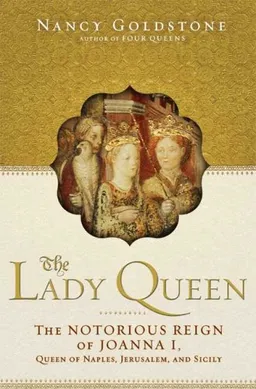 The Lady Queen: The Notorious Reign of Joanna I, Queen of Naples, Jerusalem, and Sicily