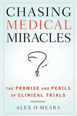 Chasing Medical Miracles: The Promise and Perils of Clinical Trials
