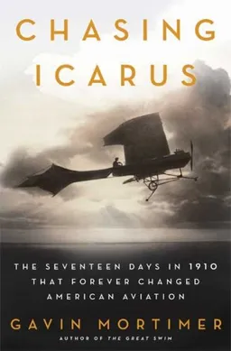 Chasing Icarus: The Seventeen Days in 1910 That Forever Changed American Aviation
