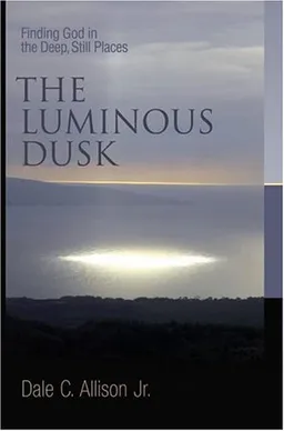 The Luminous Dusk: Finding God in the Deep, Still Places