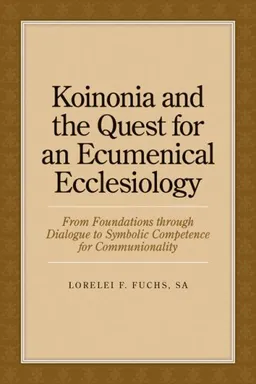 Koinonia and the Quest for an Ecumenical Ecclesiology: From Foundations through Dialogue to Symbolic Competence for Communionality