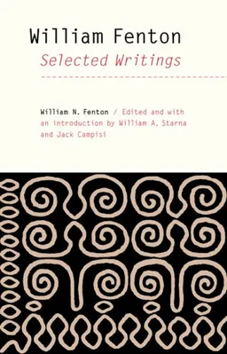William Fenton: Selected Writings (The Iroquoians and Their World)