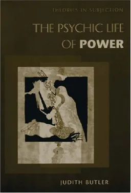 The Psychic Life of Power: Theories in Subjection