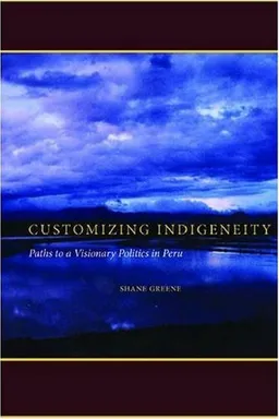 Customizing Indigeneity: Paths to a Visionary Politics in Peru
