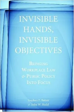 Invisible Hands, Invisible Objectives: Bringing Workplace Law and Public Policy Into Focus (Stanford Economics and Finance)