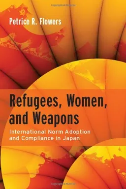 עטיפת הספר Refugees, Women, and Weapons: International Norm Adoption and Compliance in Japan מאת Petrice Flowers