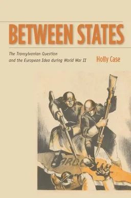 Between States: The Transylvanian Question and the European Idea during World War II (Stanford Studies on Central and Eastern)