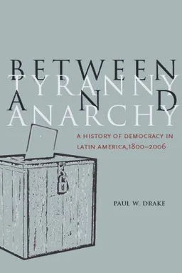 עטיפת הספר Between Tyranny and Anarchy: A History of Democracy in Latin America, 1800-2006 (Social Science History) מאת Paul Drake
