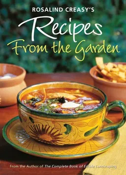Rosalind Creasy's Recipes from the Garden: 200 Exciting Recipes from the Author of the Complete Book of Edible Landscaping
