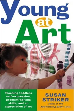 Young at Art: Teaching Toddlers Self-Expression, Problem-Solving Skills, and an Appreciation for Art