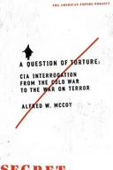 A Question of Torture: CIA Interrogation, from the Cold War to the War on Terror (American Empire Project)