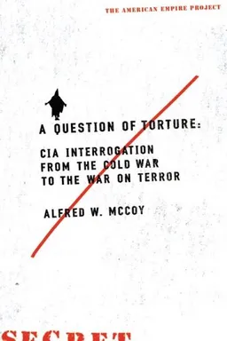 A Question of Torture: CIA Interrogation, from the Cold War to the War on Terror (American Empire Project)