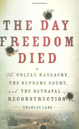 The Day Freedom Died: The Colfax Massacre, the Supreme Court, and the Betrayal of Reconstruction