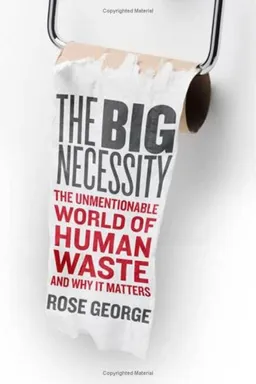 The Big Necessity: The Unmentionable World of Human Waste and Why It Matters