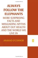 Always Follow the Elephants: More Surprising Facts and Misleading Myths about Our Health and the World We Live In