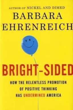 Bright-sided: How the Relentless Promotion of Positive Thinking Has Undermined America