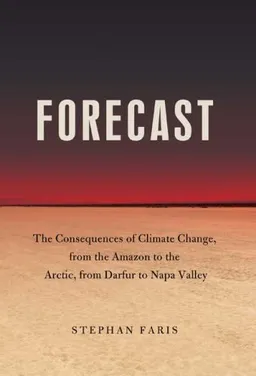 Forecast: The Consequences of Climate Change, from the Amazon to the Arctic, from Darfur to Napa Valley