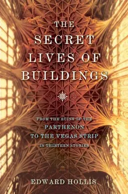 The Secret Lives of Buildings: From the Ruins of the Parthenon to the Vegas Strip in Thirteen Stories
