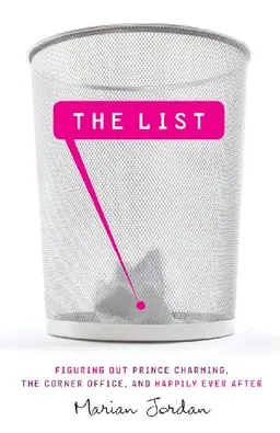 The List: Figuring Out Prince Charming, the Corner Office, and Happily Ever After