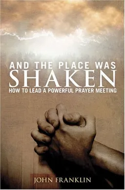 And the Place Was Shaken: How to Lead a Powerful Prayer Meeting