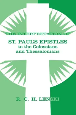Interpretation of St.Paul's Epistles to the Colossians and Thessalonians (Lenski's Commentary on the New Testament)