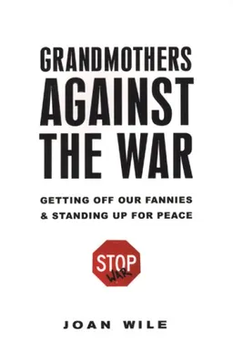 Grandmothers Against the War: How We Got Off Our Fannies and Stood Up for Peace