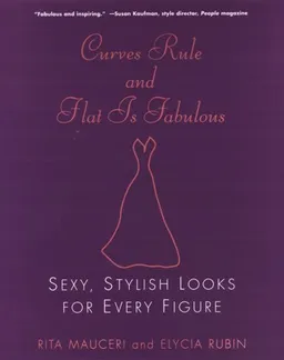 Curves Rule and Flat Is Fabulous: Sexy, Stylish Looks for Every Figure