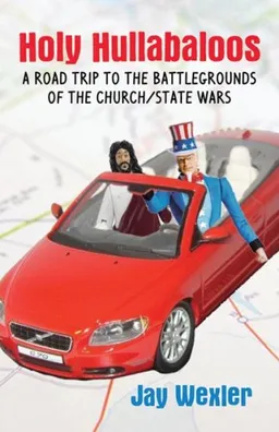 Holy Hullabaloos: A Road Trip to the Battlegrounds of the Church/State Wars