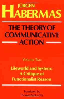 Lifeworld and System: A Critique of Functionalist Reason (The Theory of Communicative Action, Vol. 2)