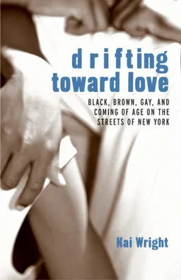 Drifting Toward Love: Black, Brown, Gay, and Coming of Age on the Streetsof New York