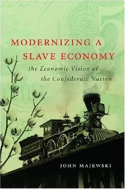 Modernizing a Slave Economy: The Economic Vision of the Confederate Nation (Civil War America)