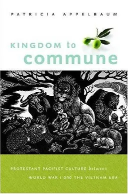 Kingdom to Commune: Protestant Pacifist Culture between World War I and the Vietnam Era