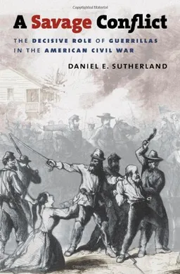 A Savage Conflict: The Decisive Role of Guerrillas in the American Civil War (Civil War America)