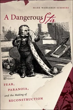A Dangerous Stir: Fear, Paranoia, and the Making of Reconstruction (Civil War America)