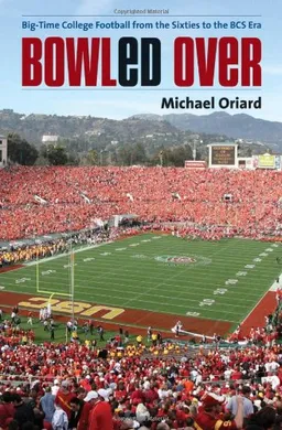 Bowled Over: Big-Time College Football from the Sixties to the BCS Era