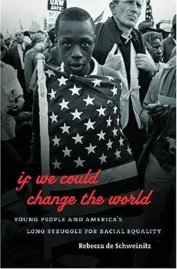 If We Could Change the World: Young People and America's Long Struggle for Racial Equality