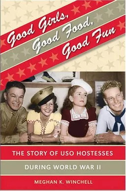 Good Girls, Good Food, Good Fun: The Story of  USO Hostesses during World War II (Gender and American Culture)