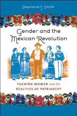 Gender and the Mexican Revolution: Yucatan Women and the Realities of Patriarchy