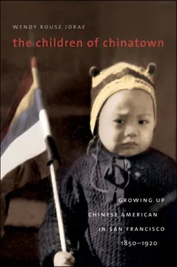 The Children of Chinatown: Growing Up Chinese American in San Francisco, 1850-1920