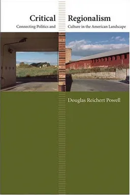 Critical Regionalism: Connecting Politics and Culture in the American Landscape