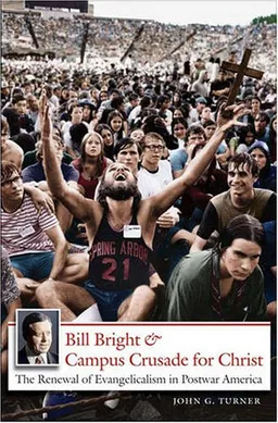Bill Bright and Campus Crusade for Christ: The Renewal of Evangelicalism in Postwar America