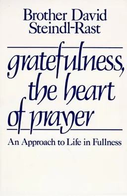 Gratefulness, The Heart of Prayer: An Approach to Life in Fullness
